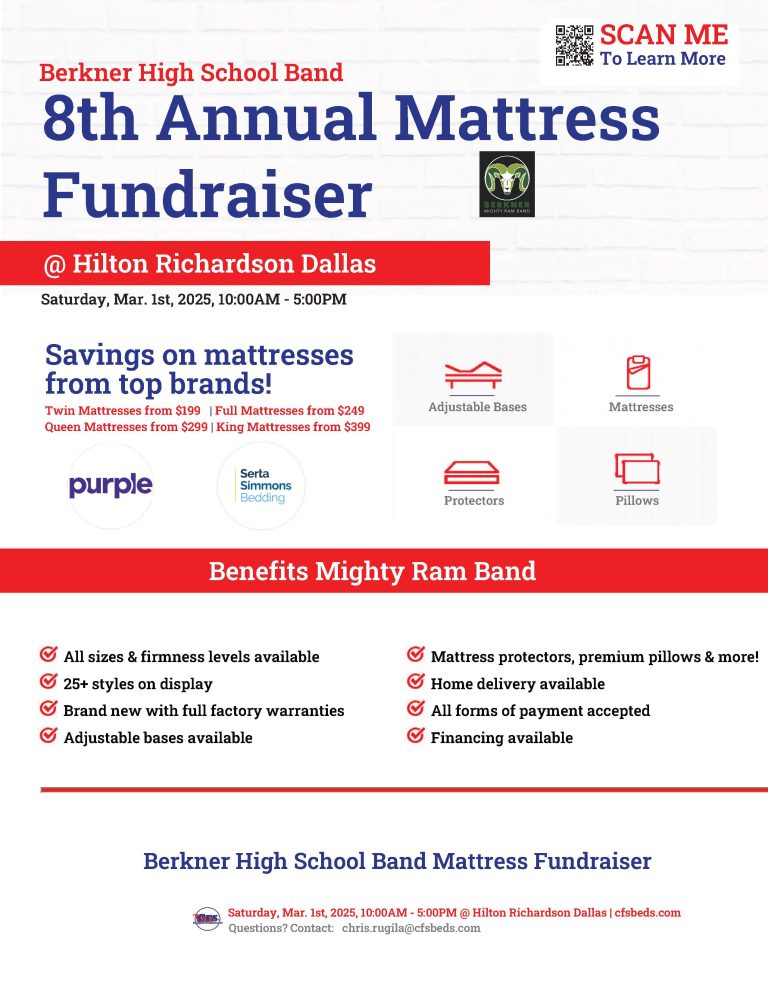 Berkner High School Band 8th Annual Mattress Fundraiser @ Hilton Richardson Dallas. Saturday, March 1st, 2025, 10 am to 5 pm. SCAN ME to Learn More. Savings on mattresses from top brands! Twin mattresses from $199, Full mattresses from $249, Queen Mattresses from $299, and King Mattresses from $399. Adjustable Bases, mattresses, protectors, pillows. Brands: Purple and Serta Simmons Bedding. Benefits Mighty Ram Band.All sizes and firmness levels available. 25+ styles on display. Brand new with full factory warranties. Adjustable bases available. Mattress protectors, premium pillows, & more! Home delivery available. ALl forms of payment accepted. Financing available. Questions? Contact Chris.ruglia@cfsbeds.com