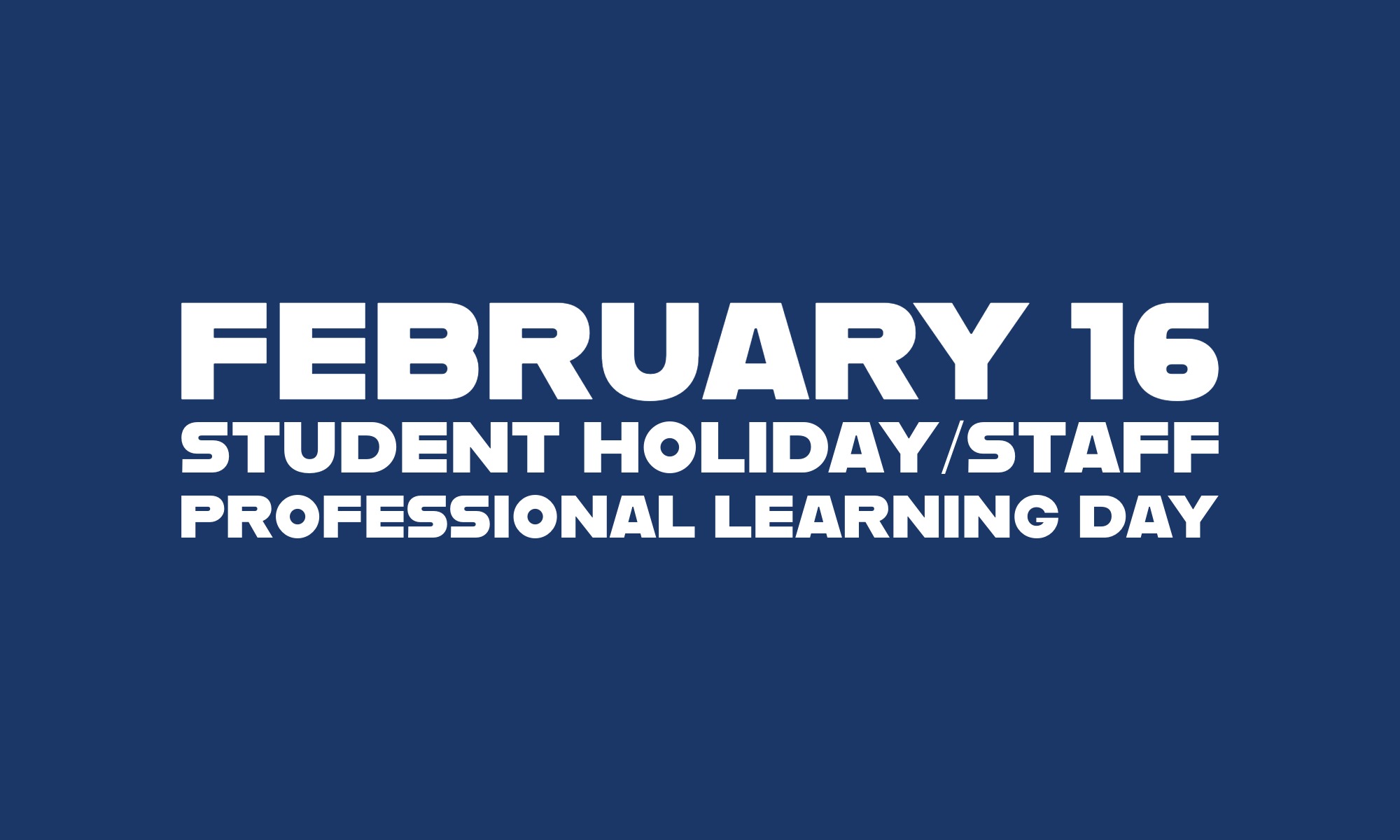Feb. 16 Student Holiday Staff Professional Learning Day