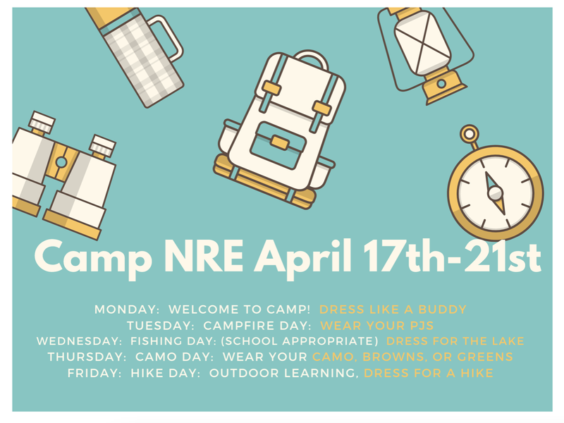 Camp NRE April 17th - 21st Monday: welcome to camp! Dress like a buddy. Tuesday: Campfire day! Wear your PJ's. Wednesday: Fishing day (school appropriate)! dress for the lake. Thursday: Camo day! Wear your camo, browns or greens. Friday: Hike day! Outdoor learning: Dress for a hike.