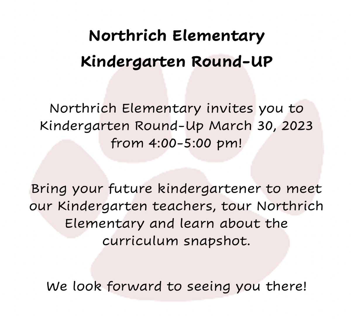 Northrich Elementary Kindergarten Roundup Northrich Elementary invites you to Kindergarten Round Up on March 30th, 2023 from 4:00-5:00 PM! Bring your future kindergartener to meet our kindergarten teacher, tour Northrich Elementary, and learn about the curriculum snapshot. We look forward to seeing you there!