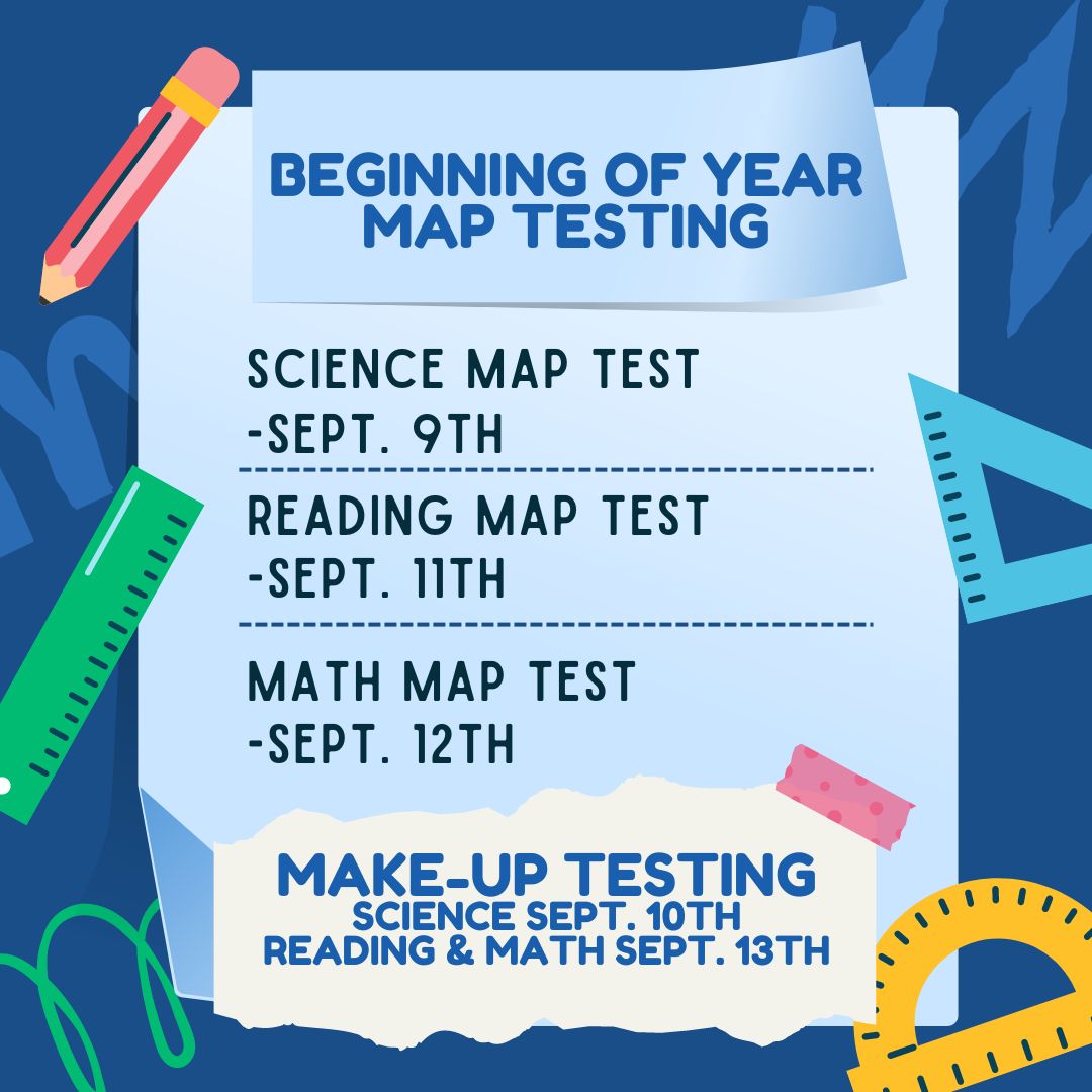 Beginning of Year MAP Testing Dates: Science MAP Test -- Sept. 9th Reading MAP Test -- Sept. 11th Math MAP Test -- Sept 12th Make-up Testing for Science is Sept. 10th, and Make-up Testing for Reading & Math are on Sept. 13th.