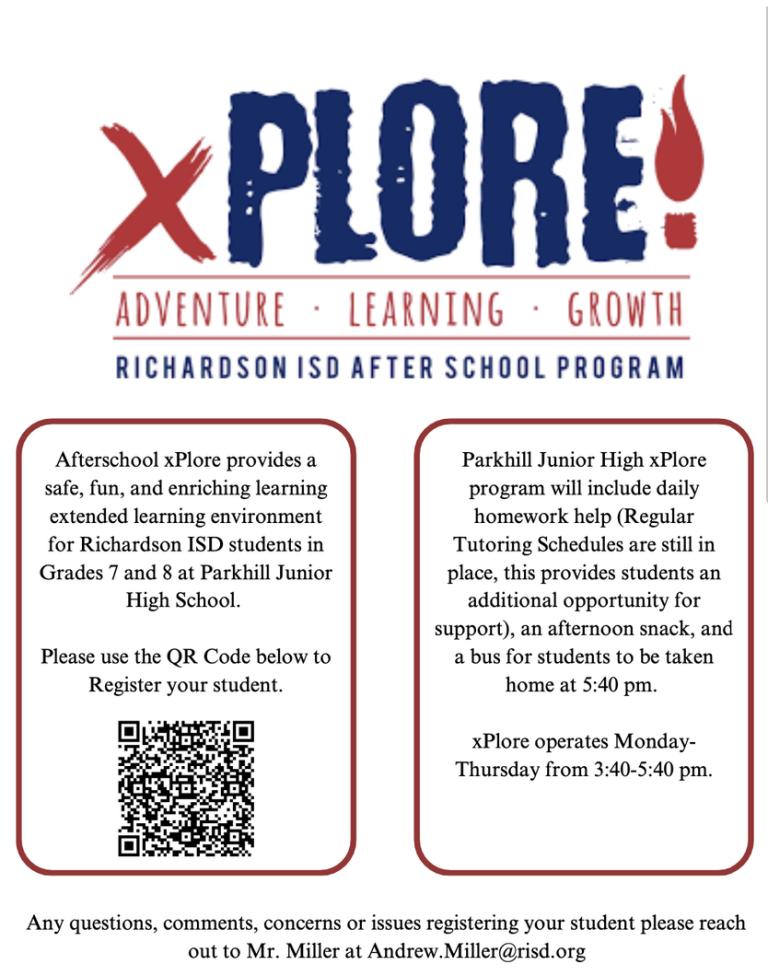 xPLORE - ADVENTURE - LEARNING- GROWTH - RICHARDSON ISD AFTER SCHOOL PROGRAM. Afterschool xPlore provides a safe, fun, and enriching learning extended learning environment for Richardson ISD students in Grades 7 and 8 at Parkhill Junior High. Please use the QR Code below to Register your student. Parkhill Junior High xPlore program will include daily homework help (Regular Tutoring Schedules are still in place, this provides students an additional opportunity for support), an afternoon snack, and a bus for students to be taken home at 5:40 PM. xPlore operates Monday-Thursday from 3:40-5:40 PM. Any questions, comments, concerns or issues registering your student please reach out to Mr. Miller at Andrew.Miller@risd.org