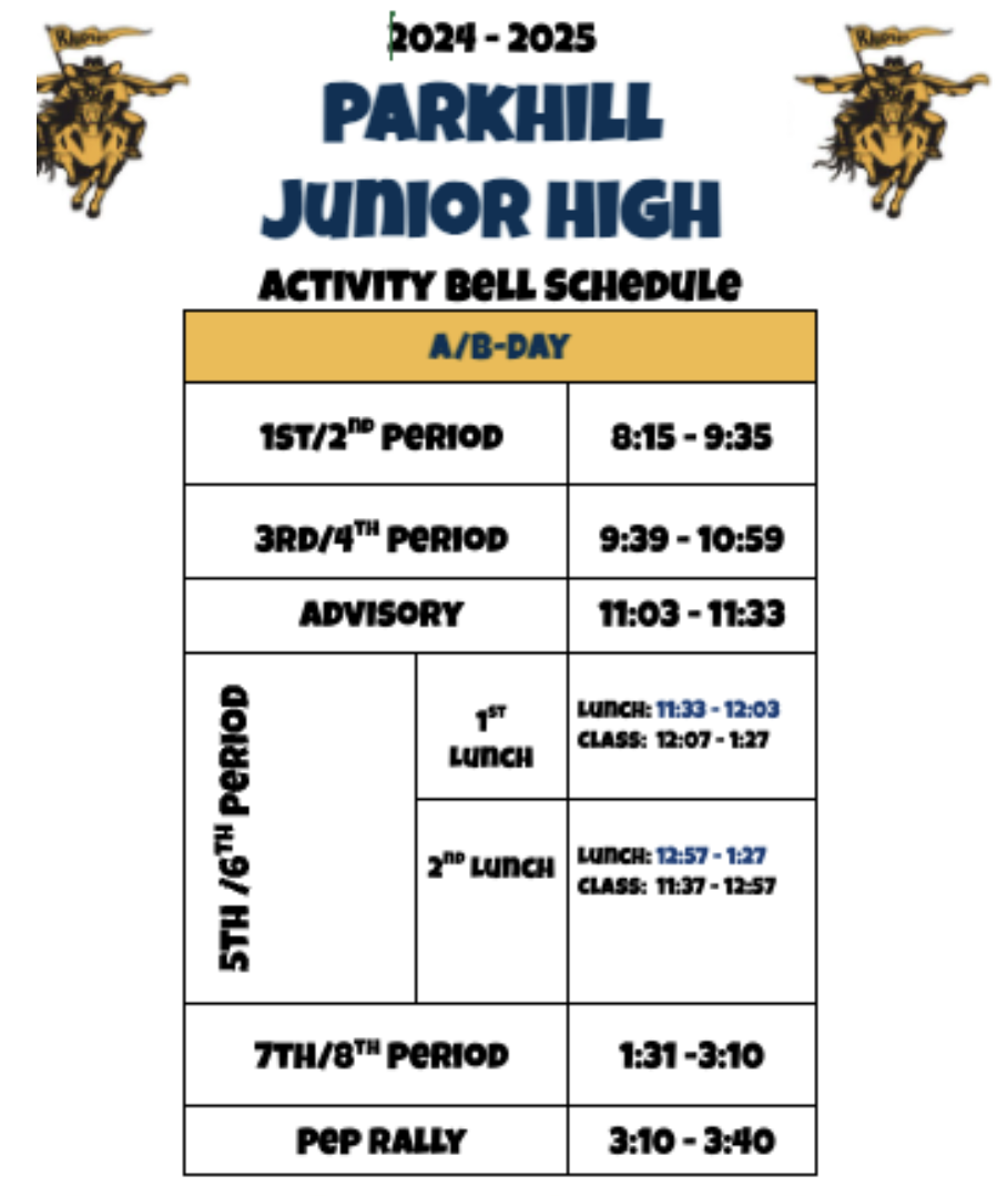 2024-2025 Parkhill Junior High Activity Bell Schedule A/B Day 1st/2nd Period 8:15-9:35 3rd/4th Period 9:39-10:59 Advisory 11:03-11:33 5th/6th Period 1st Lunch: 11:33-12:03 Class: 12:07-1:27 2nd Lunch: 12:57-1:27 Class: 11:37-12:57 7th/8th Period 1:31-3:10 Pep Rally 3:10-3:40