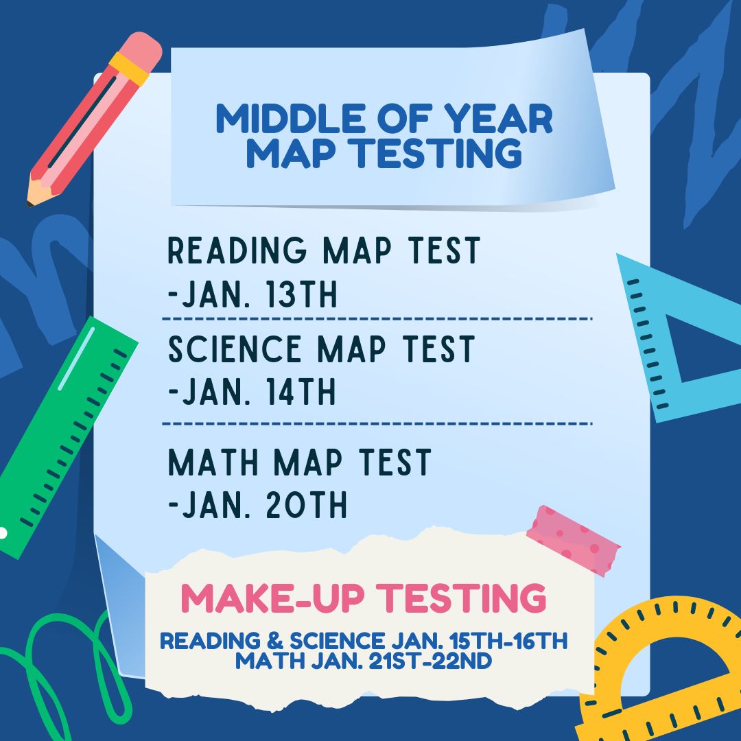 Middle of Year MAP Testing Reading MAP Test - Jan. 13th Science MAP Test - Jan. 14th Math MAP Test - Jan. 20th Make-Up Testing Reading & Science Jan. 15th-16th Math Jan. 21st-22nd Images of school supplies with blue border