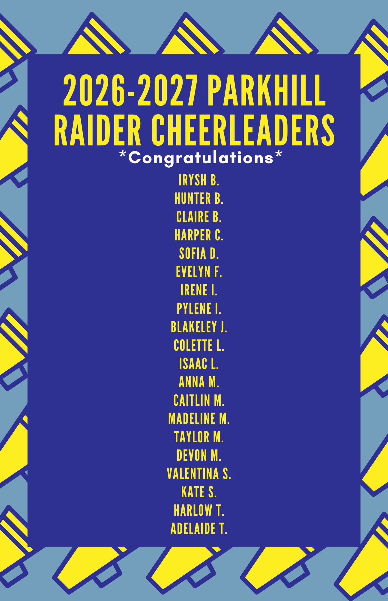 Blue and yellow megaphones decorated border with a blue rectangle in the middle. Titled 2026-2027 Parkhill Raider Cheerleaders. Congratulations: Irysh B., Hunter B., Claire B., Harper C., Sofia D., Evelyn F., Irene I., Pylene I., Blakeley J., Colette L., Isaac L., Anna M., Caitlin M., Madelline M., Taylor M., Devon M., Valentina S., Kate S., Harlow T., Adelaide T.